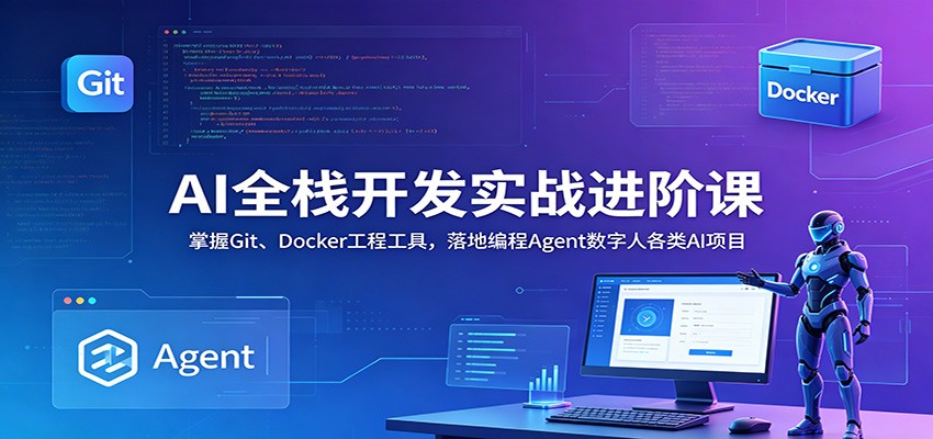 AI全栈开发实战进阶课：掌握Git、Docker工程工具，落地编程Agent数字人各类AI项目-离锋创库