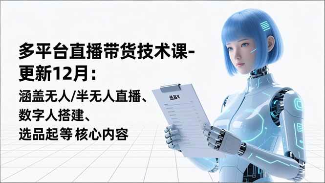 （16895期）平台直播带货技术课-更新12月：涵盖无人/半无人直播、数字人搭建、选品起号等核心内容-离锋创库