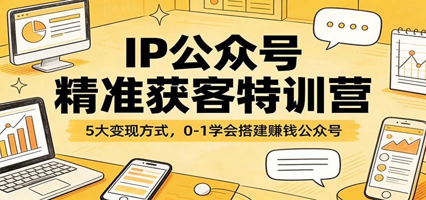 IP公众号精准获客特训营:5大变现方式,0-1学会搭建赚钱公众号-离锋创库
