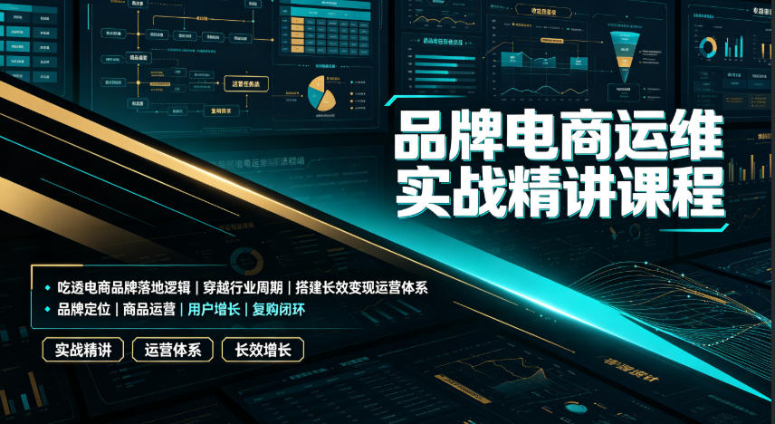品牌电商运维实战精讲课程｜吃透电商品牌落地逻辑、穿越行业周期、搭建长效变现运营体系-离锋创库