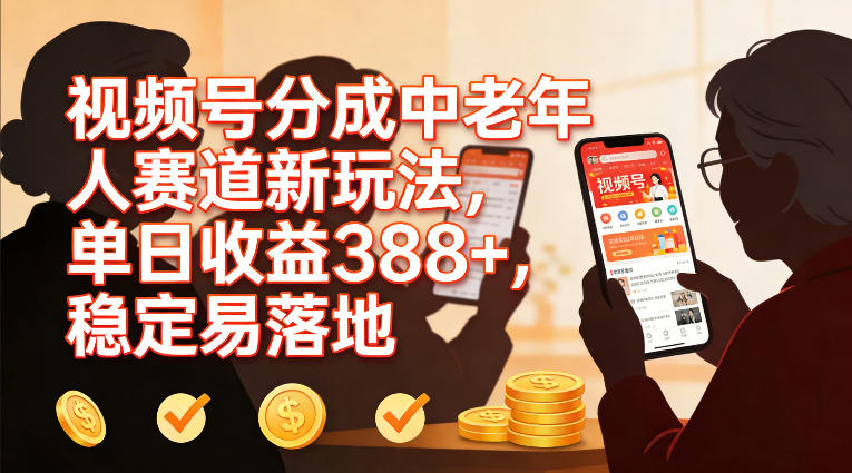 视频号分成中老年人赛道新玩法，单日收益388，稳定易落地-离锋创库