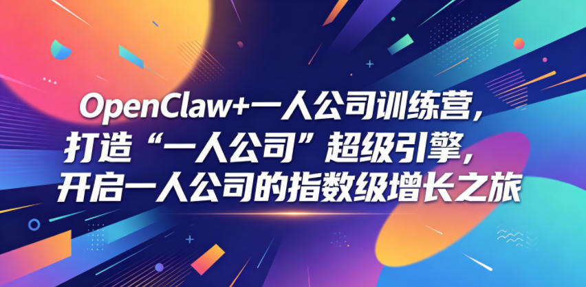 OpenClaw+一人公司训练营，打造“一人公司”超级引擎，开启一人公司的指数级增长之旅-离锋创库