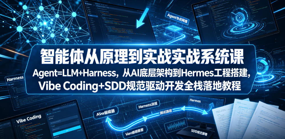 智能体从原理到实战系统课Agent=LLM+Harness，从AI底层架构到Hermes工程搭建，Vibe Coding+SDD规范驱动开发全栈落地教程-离锋创库