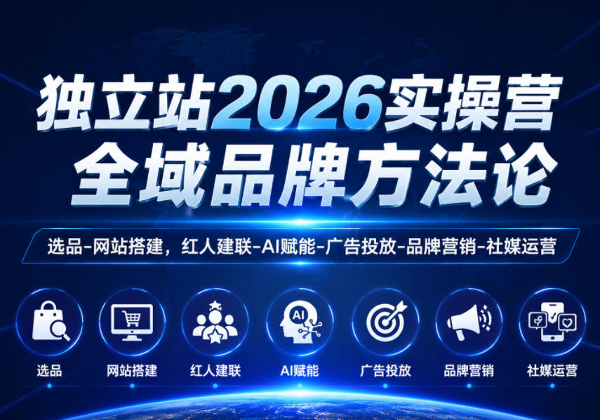 独立站2026实操营，全域品牌方法论，选品-网站搭建，红人建联-AI赋能-广告投放-品牌营销-社煤运营-离锋创库