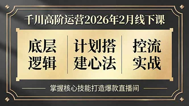 【精】千川高阶运营2026年2月线下课，底层逻辑、计划搭建心法、控流实战，掌握核心技能打造爆款直播间-离锋创库