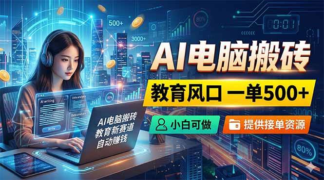 （18608期）AI电脑搬砖，教育风口一单500+，小白可做，提供接单资源-离锋创库