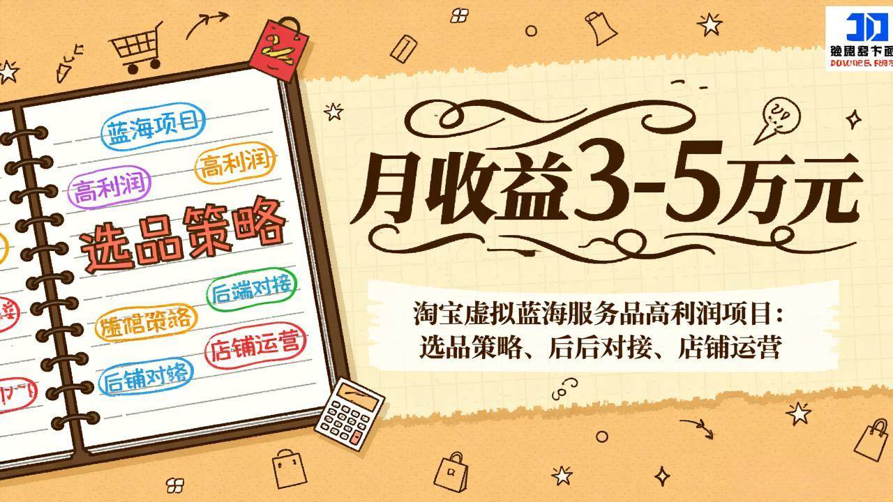 （17283期）淘宝虚拟蓝海服务品高利润项目：选品策略、后端对接、店铺运营，月收益可达3-5万元-离锋创库