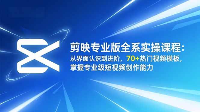 (16711期)剪映专业版全系实操课程:从界面认识到进阶,70+热门视频模板,掌握专业级短视频创作能力-离锋创库