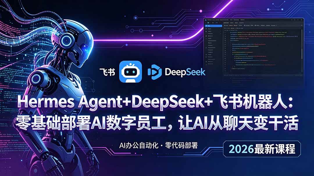 （18949期）Hermes Agent+DeepSeek+飞书机器人：零基础部署AI数字员工，让AI从聊天变干活-离锋创库