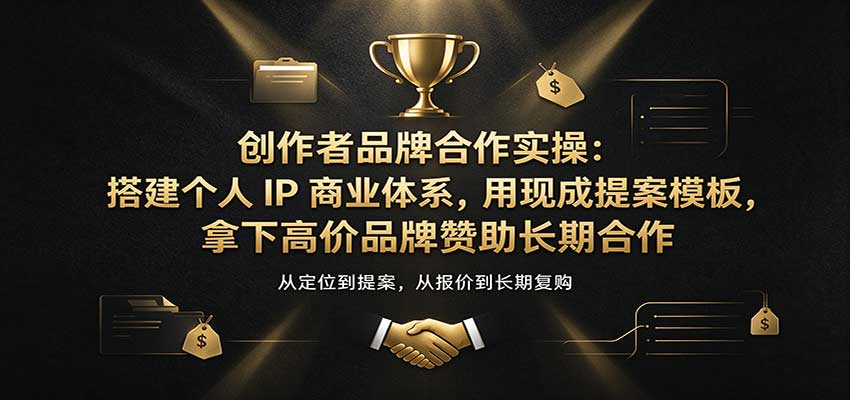 创作者品牌合作实操:搭建个人IP商业体系,用现成提案模板,拿下高价品牌赞助长期合作-离锋创库