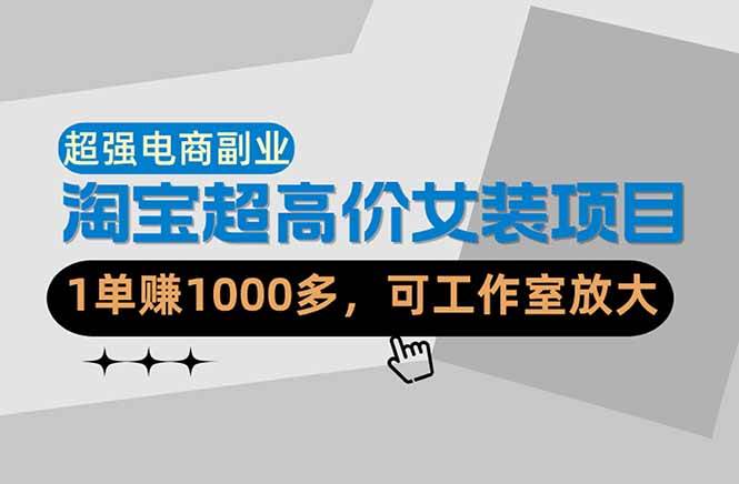 （18091期）【超强副业】淘宝超高价女装项目：1单赚1000多，可工作室放大（共52节）-离锋创库