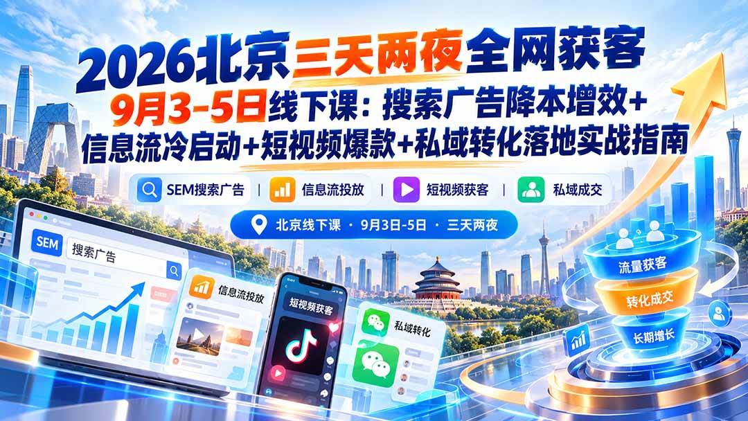 （20854期）2026北京三天两夜全网获客9月3-5日线下课：搜索广告降本增效+信息流冷启动+短视频爆款+私域转化落地实战指南-离锋创库