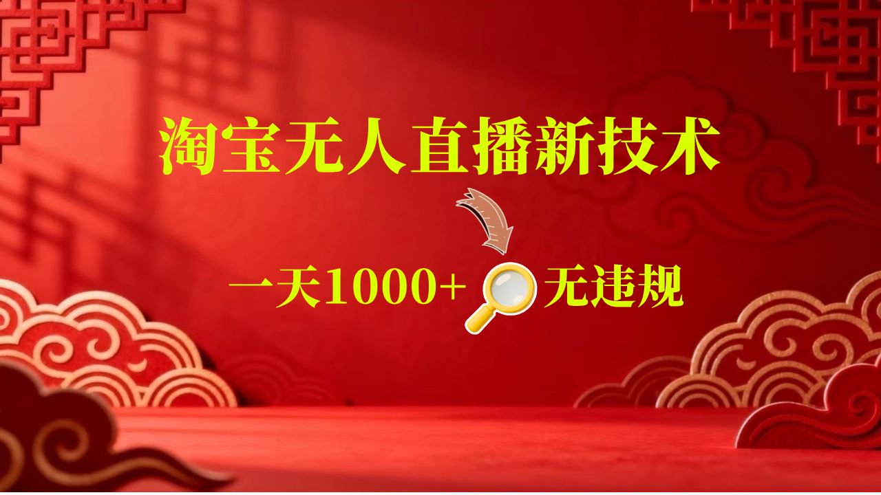 【新技术】淘宝无人直播,独家,日入2K+,无封号,可矩阵,长期稳定-离锋创库