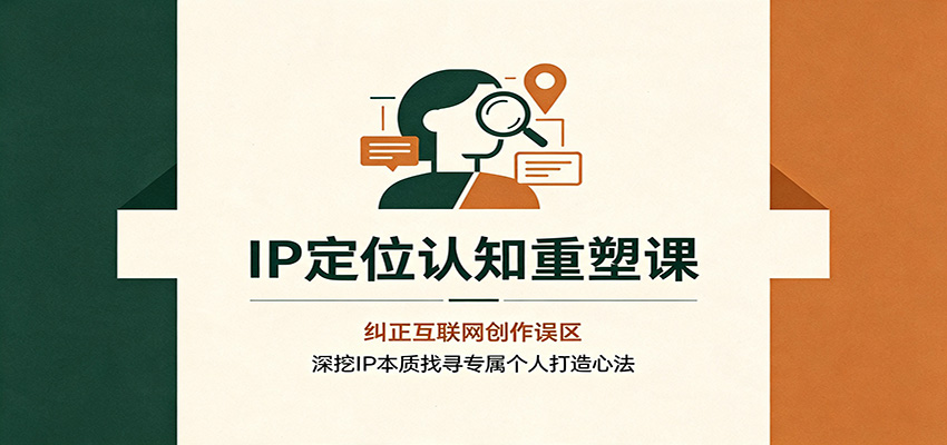 IP定位认知重塑课:纠正互联网创作误区,深挖IP本质找寻专属个人打造心法-离锋创库