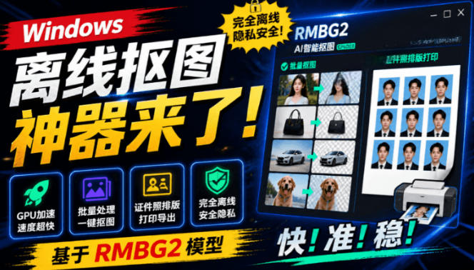 Windows离线抠图神器来了!支持批量抠图+证件照排版打印,基于RMBG2模型,GPU加速方块AI抠图-离锋创库
