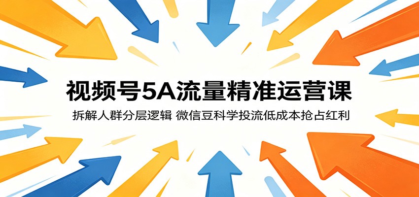 视频号5A流量精准运营课:拆解人群分层逻辑,微信豆科学投流低成本抢占红利-离锋创库