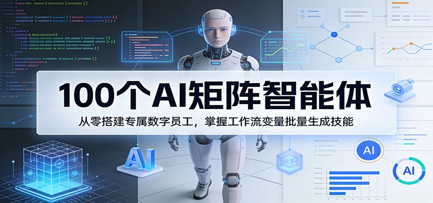 100个AI矩阵智能体,从零搭建专属数字员工,掌握工作流变量批量生成技能-离锋创库