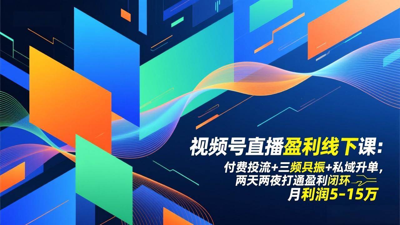 （17116期）视频号直播盈利线下课：付费投流+三频共振+私域升单，两天两夜打通盈利闭环，月利润5-15万-离锋创库