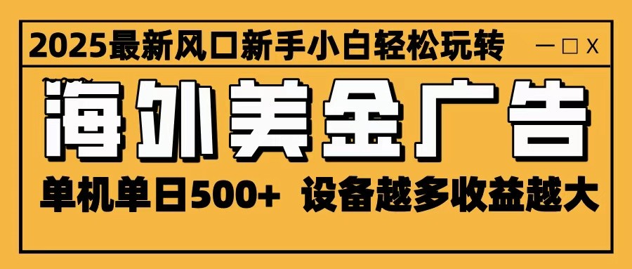 2025最新风口 海外美金广告 单机单日500+ 可无限放大 设备越多收益越大 轻松上手-离锋创库