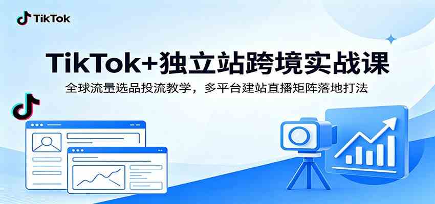 TikTok+独立站跨境实战课：全球流量选品投流教学，多平台建站直播矩阵落地打法-离锋创库