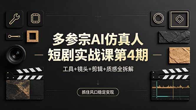 （18249期）多参宗AI仿真人短剧实战课第4期，工具+镜头+剪辑+质感全拆解，抓住风口稳定变现-离锋创库