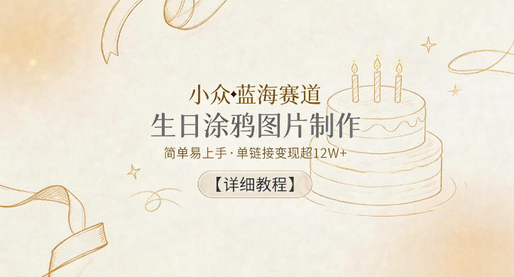 小众蓝海赛道,生日涂鸦图片制作,简单易上手,单链接变现超12W+【详细教程】-离锋创库