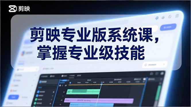 （17043期）剪映专业版系统课，基础操作、高级技巧、电影调色、特效制作、AI应用/等等，掌握专业级技能-离锋创库