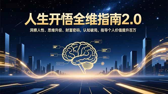 （16898期）人生开悟全维指南2.0：洞察人性、思维升级、财富密码，认知破局，指导个人价值提升百万-离锋创库