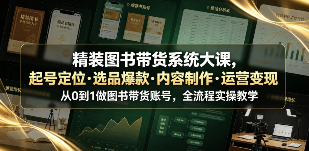 【精】精装图书带货系统大课，起号定位・选品爆款・内容制作・运营变现，从0到1做图书带货账号，全流程实操教学-离锋创库