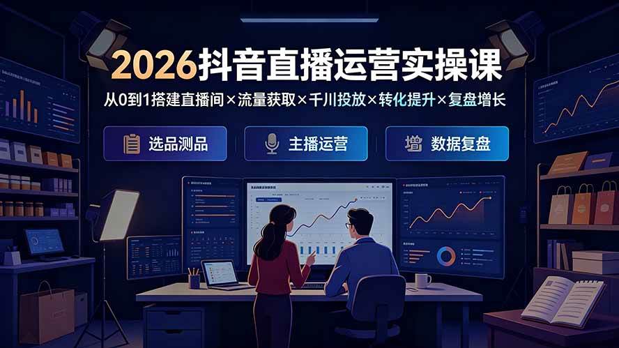 (19343期)2026抖音直播运营实操课:从0到1搭建直播间×流量获取×千川投放×转化提升×复盘增长,系统掌握完整闭环-离锋创库