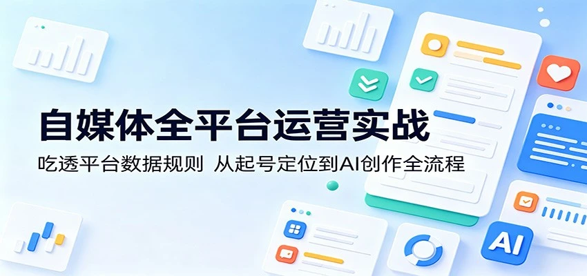 【精】自媒体全平台运营实战：吃透平台数据规则，从起号定位到AI创作全流程-离锋创库