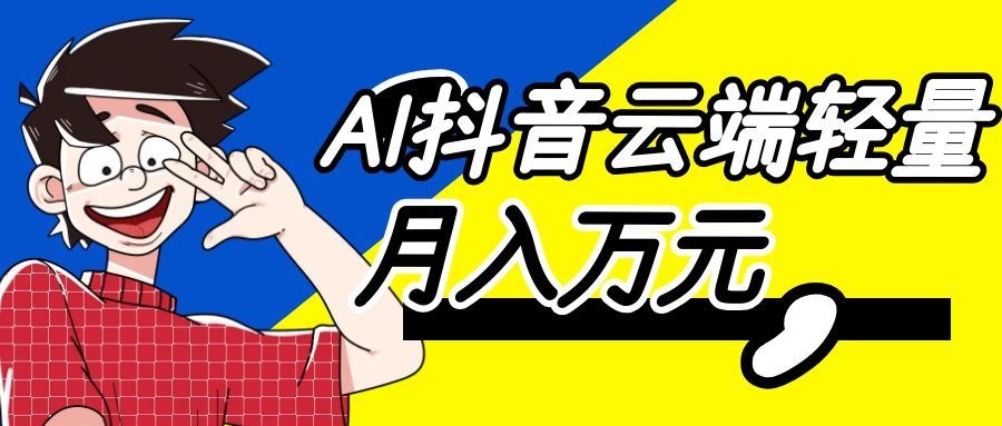 利用AI实现抖音云端轻量,月入万元,任何人都可以做!-离锋创库