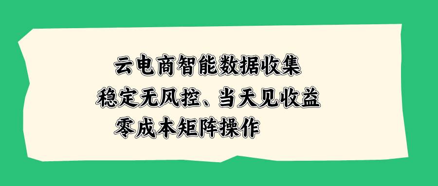 (20197期)云电商智能数据收集,稳定无风控,当天见收益,零成本矩阵操作-离锋创库