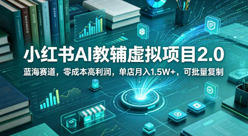 小红书AI教辅虚拟项目2.0，蓝海赛道，零成本高利润，单店月入1.5W+，可批量复制-离锋创库