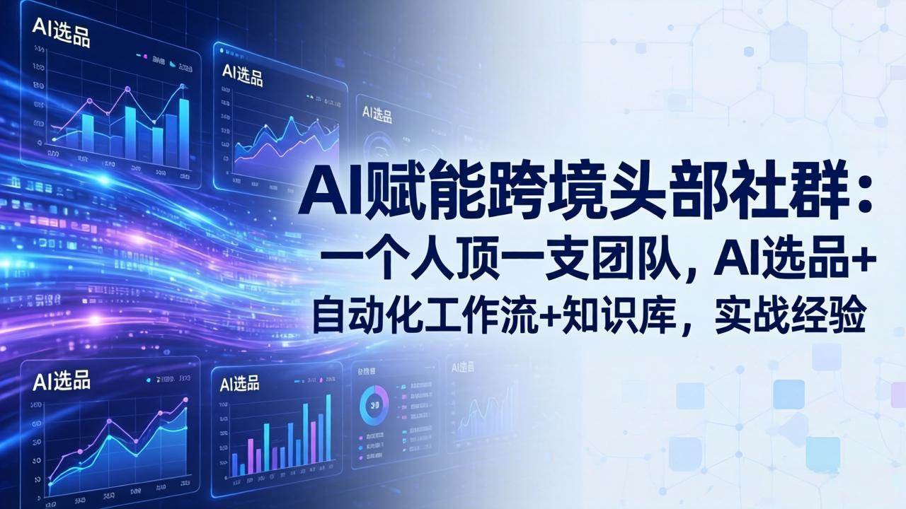 （18425期）AI赋能跨境头部社群-更新5月：一个人顶一支团队，AI选品+自动化工作流+知识库，实战经验-离锋创库