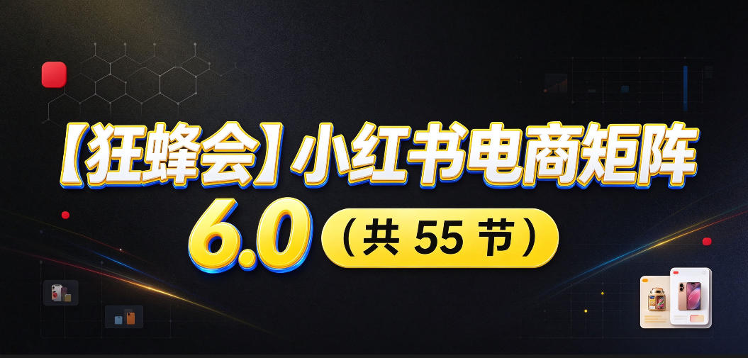 【无水印】【狂蜂会】小红书电商矩阵6.0，从零教你店铺搭建、多渠道精细化选品、AI素材原创、自动化发笔记、矩阵起店放大等-离锋创库