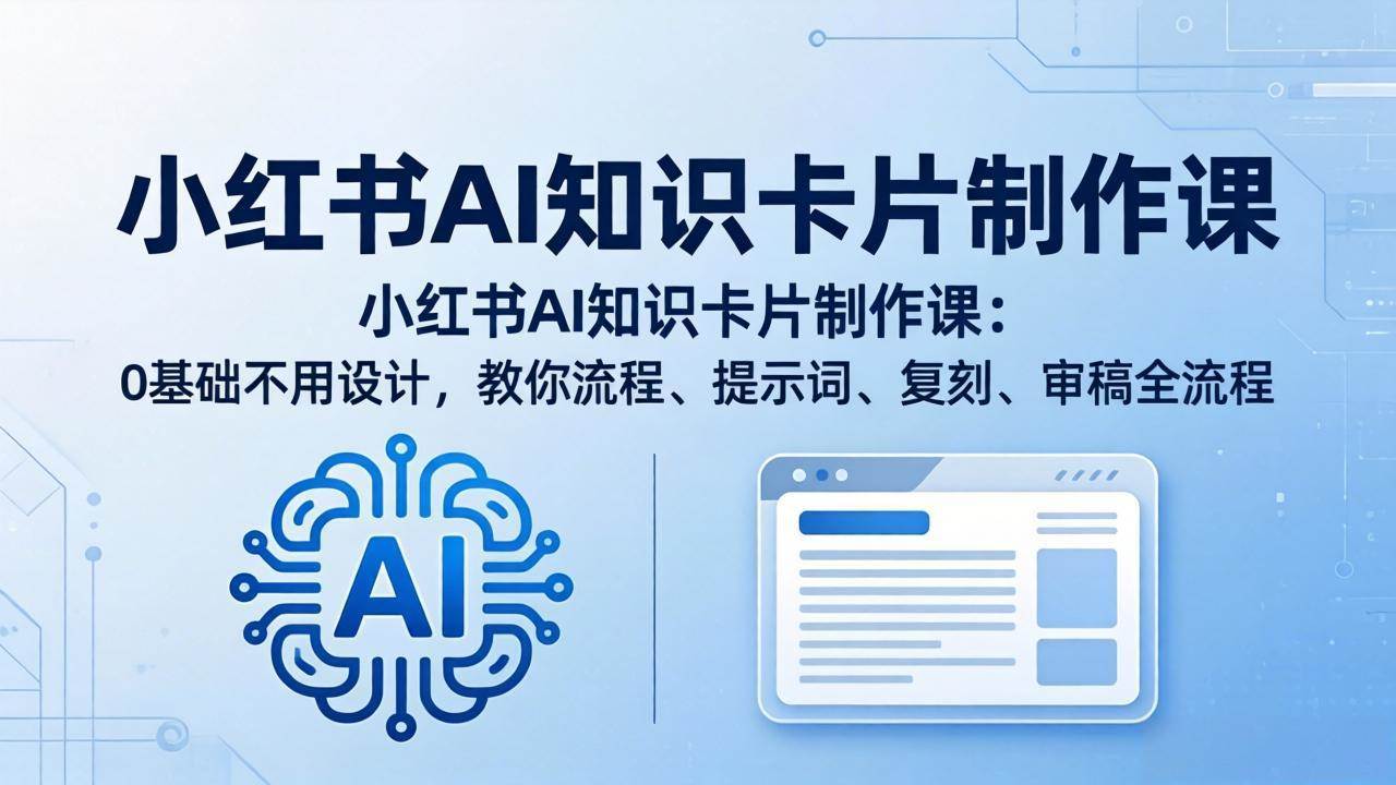 （18070期）小红书AI知识卡片制作课：0基础不用设计，教你流程、提示词、复刻、审稿全流程-离锋创库