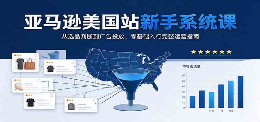 亚马逊美国站新手系统课：从选品判断到广告投放，零基础入行完整运营指南-离锋创库