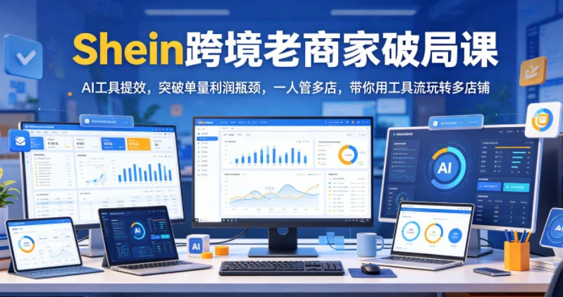 【精】Shein跨境老商家破局课,AI工具提效,突破单量利润瓶颈,一人管多店,带你用工具流玩转多店铺 【精】Shein跨境老商家破局课,AI工具提效,突破单量利润瓶颈,一人管多店,带你用工具流玩转多店铺