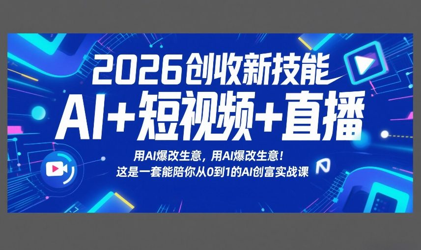 2026创收新技能AI+短视频+直播，用AI爆改生意，这是一套能陪你从0到1的AI创富实战课-离锋创库