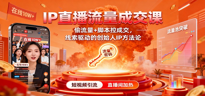 IP直播流量成交课:偷流量+脚本控成交,线索驱动的创始人IP方法论-离锋创库