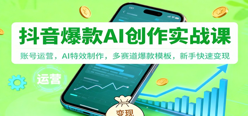 抖音AI爆款创作实战课:账号运营,AI特效制作,多赛道爆款模板,新手快速变现-离锋创库