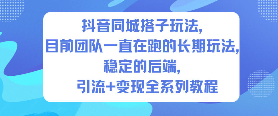 抖音同城搭子玩法，目前团队一直在跑的长期玩法，稳定的后端，引流+变现全系列教程-离锋创库