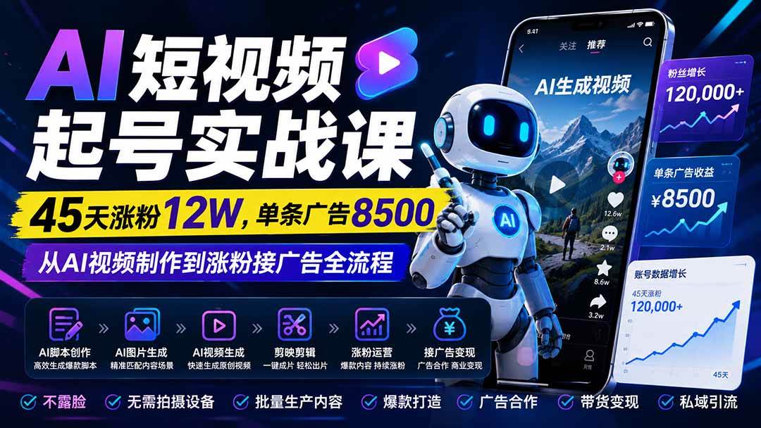 （20085期）AI短视频起号实战课：45天涨粉12W，单条广告8500，从AI视频制作到涨粉接广告全流程-离锋创库