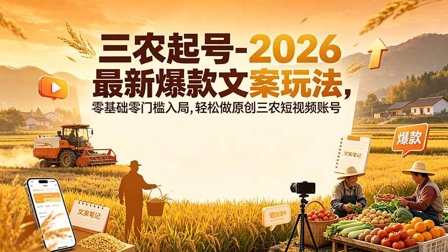 （19537期）三农起号-2026 最新爆款文案玩法，零基础零门槛入局，轻松做原创三农短视频账号-离锋创库