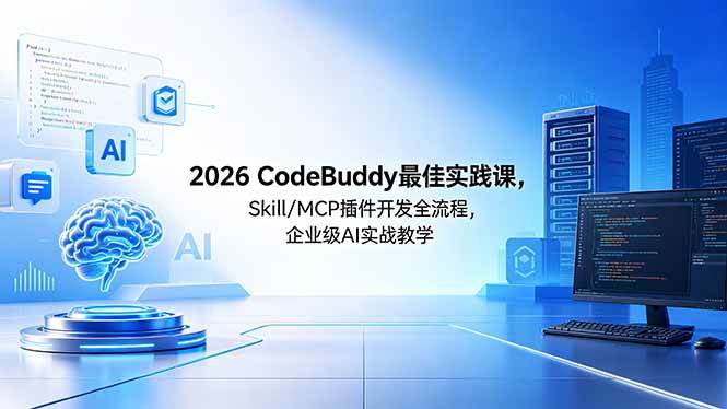 （18516期） 2026CodeBuddy最佳实践课，Skill/MCP 插件开发全流程，企业级 AI 实战教学-离锋创库
