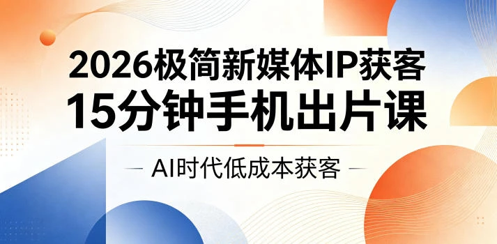 【精】2026极简新媒体IP获客，15分钟手机出片课，AI时代低成本获客-离锋创库