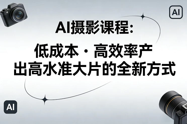 【精】AI摄影课程,低成本高效率产出高水准大片的全新方式 【精】AI摄影课程,低成本高效率产出高水准大片的全新方式