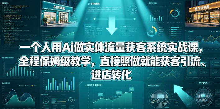 【精】一个人用Ai做实体流量获客系统实战课,全程保姆级教学,直接照做就能获客引流、进店转化-离锋创库
