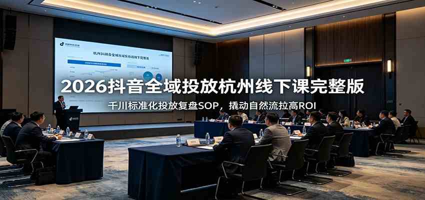2026抖音全域投放杭州线下课完整版：千川标准化投放复盘SOP，撬动自然流拉高ROI-离锋创库